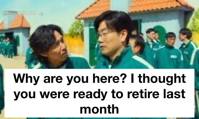 A meme featuring two men from Squid Game in green tracksuits with the caption 'Why are you here? I thought you were ready to retire last month'.