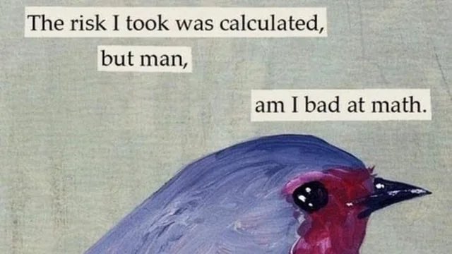 In the image, there is a bird painted with blue and red colors sitting against a gray background. The text above the bird reads "The risk I took was calculated, but man, am I bad at math." This quote seems unrelated to the bird or its surroundings.