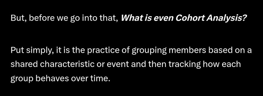 Text on a black background reads: 'But, before we go into that, What is even Cohort Analysis? Put simply, it is the practice of grouping members based on a shared characteristic or event and then tracking how each group behaves over time.'