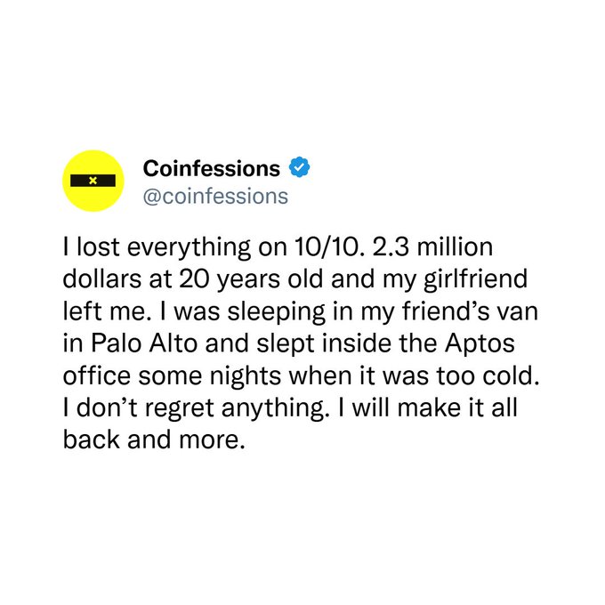 A tweet from Coinfessions (@coinfessions) reads: 'I lost everything on 10/10. 2.3 million dollars at 20 years old and my girlfriend left me. I was sleeping in my friend's van in Palo Alto and slept inside the Aptos office some nights when it was too cold. I don't regret anything. I will make it all back and more.'
