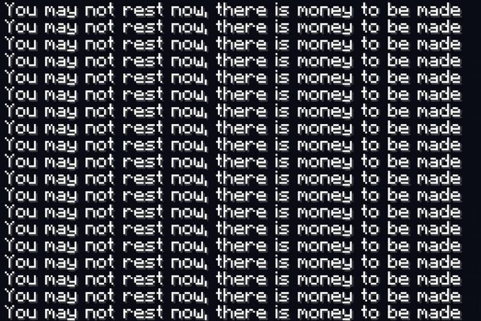 A dark image filled with repeated pixelated text reading 'You may not rest now, there is money to be made'.