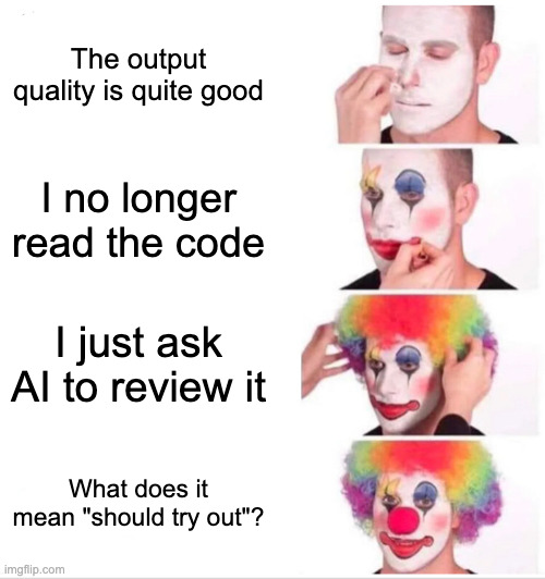 A clown makeup meme showing the progression 'The output quality is quite good' → 'I no longer read the code' → 'I just ask AI to review it' → 'What does it mean "should try out"?'