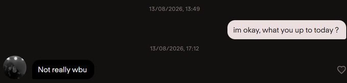 A chat message screenshot with a black background showing the conversation: "im okay, what you up to today?" at 13:49 on 13/08/2026, followed by "Not really wbu" at 17:12.