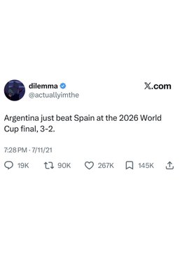 A screenshot of a tweet from X.com by @actuallyimthe ("dilemma") stating "Argentina just beat Spain at the 2026 World Cup final, 3-2," dated 7:28 PM on 7/11/21, with 267K likes.