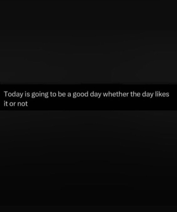 DARK IMAGE WITH WHITE TEXT THAT READS 'Today is going to be a good day whether the day likes it or not'.