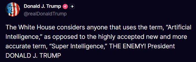 A screenshot of a post by Donald J. Trump (@realDonaldTrump) stating: "The White House considers anyone that uses the term, 'Artificial Intelligence,' as opposed to the highly accepted new and more accurate term, 'Super Intelligence,' THE ENEMY! President DONALD J. TRUMP"