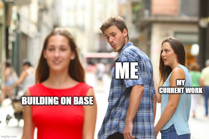 The classic "Distracted Boyfriend" meme with text labels identifying the woman in red as "BUILDING ON BASE," the man as "ME," and the girlfriend as "MY CURRENT WORK."