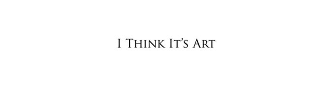 A simple white background with the text "I THINK IT'S ART" displayed in black serif font in the center.