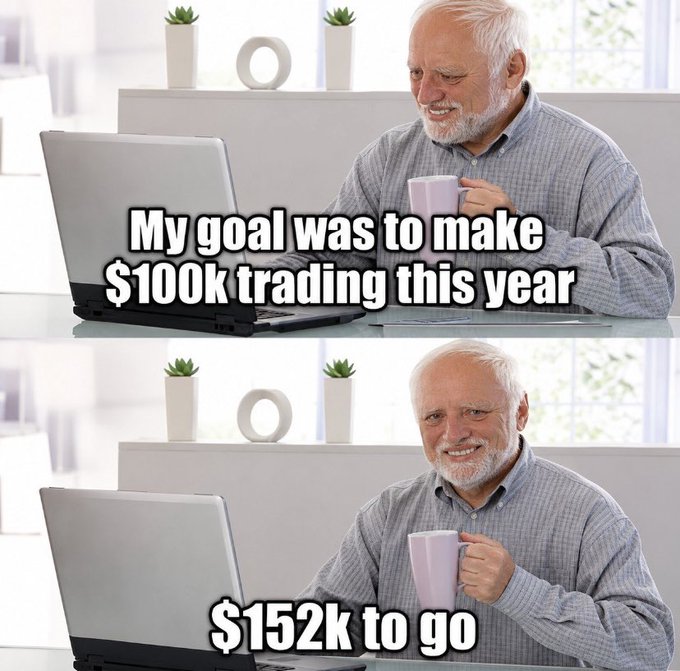 A two-panel meme shows an older man at a laptop: top panel reads "My goal was to make $100k trading this year," bottom reads "$152k to go."