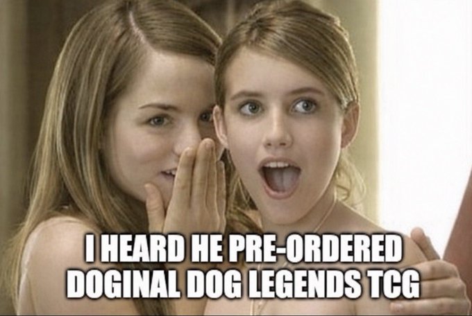 A meme featuring two young girls whispering, with one looking shocked, captioned 'I HEARD HE PRE-ORDERED DOGINAL DOG LEGENDS TCG'.