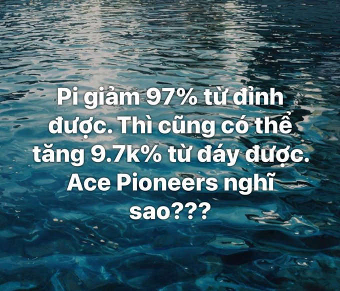 Text in Vietnamese overlaid on a photo of rippling blue water that reads 'Pi giảm 97% từ đỉnh được. Thì cũng có thể tăng 9.7k% từ đáy được. Ace Pioneers nghĩ sao???'