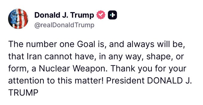 A tweet from Donald J. Trump (@realDonaldTrump) stating, 'The number one Goal is, and always will be, that Iran cannot have, in any way, shape, or form, a Nuclear Weapon. Thank you for your attention to this matter! President DONALD J. TRUMP'.