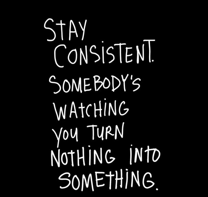 A motivational graphic on a black background reads in white handwritten text: "Stay Consistent. Somebody's watching you turn nothing into something."