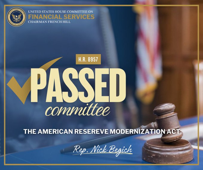 A graphic from the 'UNITED STATES HOUSE COMMITTEE ON FINANCIAL SERVICES, CHAIRMAN FRENCH HILL' announcing 'H.R. 8957 PASSED committee' for 'THE AMERICAN RESERVE MODERNIZATION ACT', sponsored by 'Rep. Nick Begich'.