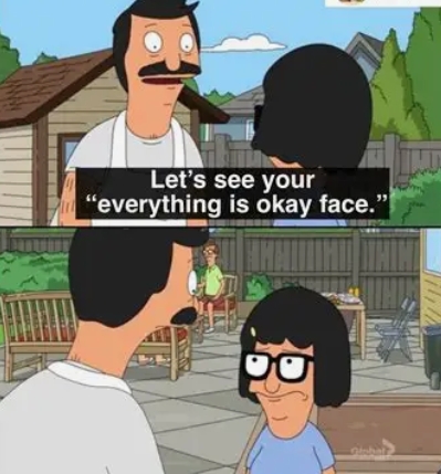 Two-panel meme from the animated show Bob's Burgers showing Bob talking to Tina, with the caption 'Let's see your "everything is okay face"' in the top panel and Tina wearing glasses with a forced smile in the bottom panel.