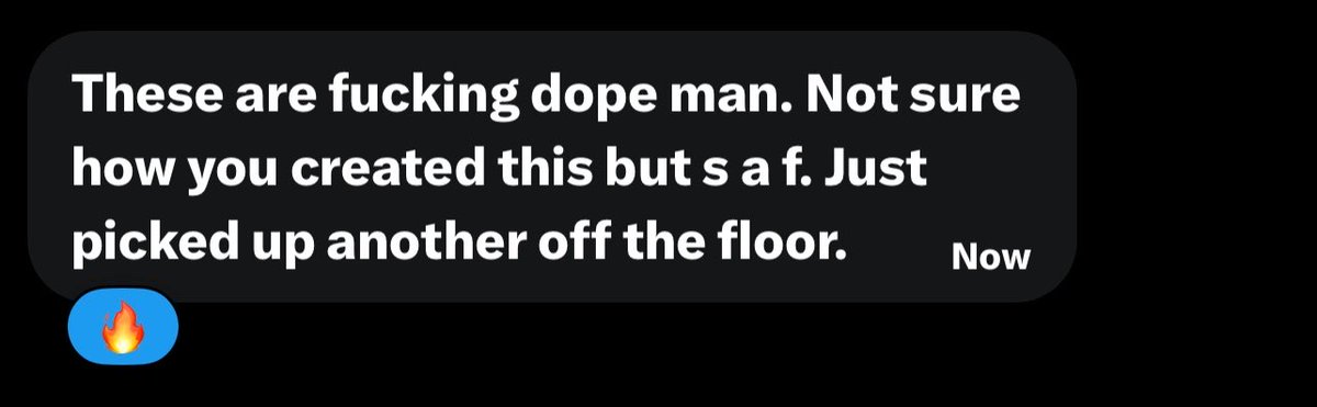 A dark text message bubble reading 'These are fucking dope man. Not sure how you created this but s a f. Just picked up another off the floor.' with a 'Now' timestamp and a fire emoji reaction.