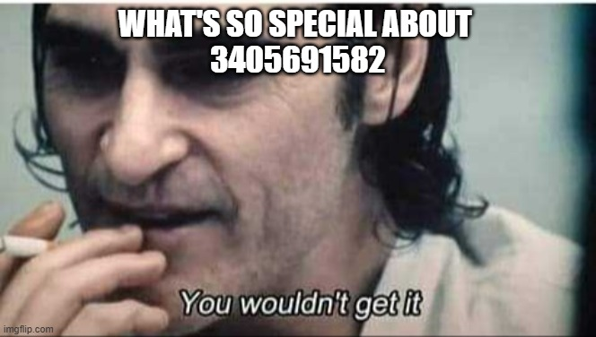 A meme image featuring a disheveled man smoking a cigarette with text reading 'WHAT'S SO SPECIAL ABOUT 3405691582' at the top and 'You wouldn't get it' at the bottom.