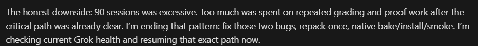 A text excerpt discussing excessive 90 sessions of grading and proof work, stating the author is ending that pattern to fix two bugs, repack, and native bake/install/smoke, while checking current Grok health.