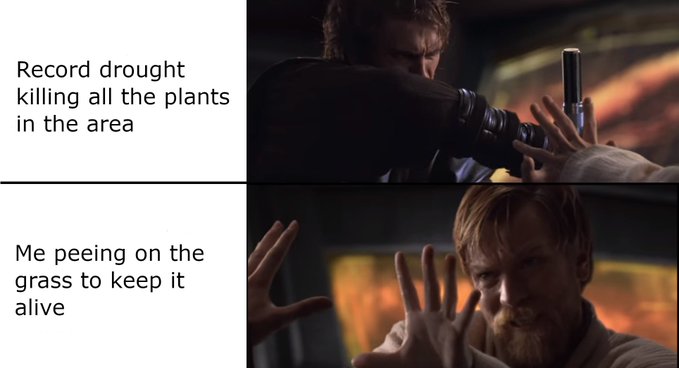 A meme using Star Wars scenes showing Anakin using the Force on Obi-Wan, captioned 'Record drought killing all the plants in the area' above and 'Me peeing on the grass to keep it alive' below.