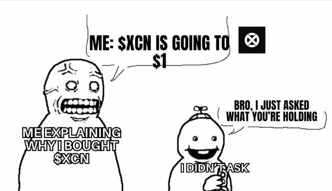 A meme showing a wide-mouthed screaming face labeled 'ME EXPLAINING WHY I BOUGHT $XCN' saying 'ME: $XCN IS GOING TO $1', while a smiling figure labeled 'I DIDN'T ASK' responds 'BRO, I JUST ASKED WHAT YOU'RE HOLDING'.