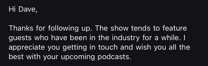 A message reading: 'Hi Dave, Thanks for following up. The show tends to feature guests who have been in the industry for a while. I appreciate you getting in touch and wish you all the best with your upcoming podcasts.'