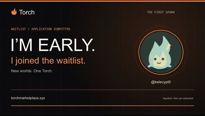 A dark orange-and-black Torch waitlist card reads “I’M EARLY. I joined the waitlist. New worlds. One Torch,” with “WAITLIST / APPLICATION SUBMITTED,” “THE FIRST SPARK,” “@kelecypt0,” “torchmarketplace.xyz,” and “Applied. Not yet selected.”