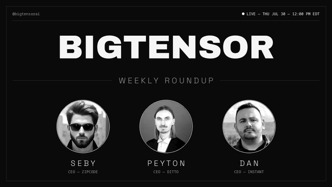 Promotional graphic for a live "BIGTENSOR Weekly Roundup" on July 30 at 12:00 PM EDT, featuring headshots and titles of the three speakers: Seby (CEO, Zipcode), Peyton (CEO, Ditto), and Dan (CEO, Instant).