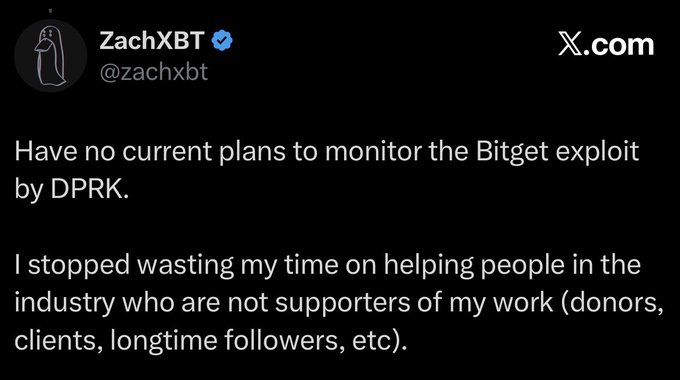 A tweet from ZachXBT (@zachxbt) reads: "Have no current plans to monitor the Bitget exploit by DPRK. I stopped wasting my time on helping people in the industry who are not supporters of my work (donors, clients, longtime followers, etc."

This tweet aligns with the accompanying post's criticism, as ZachXBT is seen refusing to investigate the Bitget hack linked to the DPRK-affiliated Lazarus Group unless he receives compensation, reinforcing accusations of greed and one-sidedness.