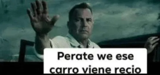 A meme image of a man holding up his hand with Spanish subtitles reading "Perate we ese carro viene recio".