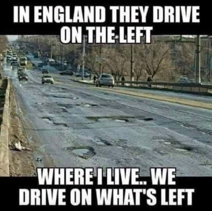 A meme showing a heavily potholed road with text reading 'IN ENGLAND THEY DRIVE ON THE LEFT' at the top and 'WHERE I LIVE.. WE DRIVE ON WHAT'S LEFT' at the bottom.