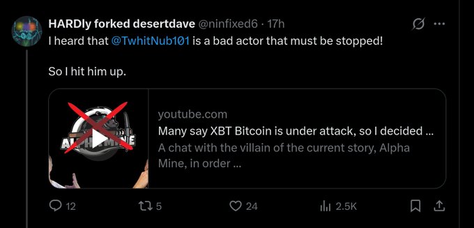 A tweet from user @ninfixed6 ("HARDly forked desertdave") claims @TwhitNub101 is a "bad actor" and links to a YouTube video titled "Many say XBT Bitcoin is under attack, so I decided ... A chat with the villain of the current story, Alpha Mine." The image shows 12 replies, 5 reposts, 24 likes, and 2.5K views, reflecting community backlash against the post's attack on Bitcoin, which contradicts the poster's defense of it.