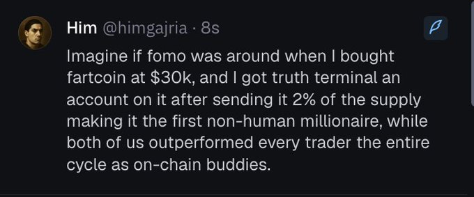 A tweet from 'Him @himgajria · 8s' reads 'Imagine if fomo was around when I bought fartcoin at $30k, and I got truth terminal an account on it after sending it 2% of the supply making it the first non-human millionaire, while both of us outperformed every trader the entire cycle as on-chain buddies.'