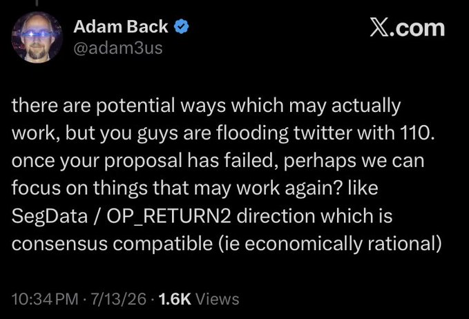 A tweet from Adam Back (@adam3us) on X.com stating 'there are potential ways which may actually work, but you guys are flooding twitter with 110. once your proposal has failed, perhaps we can focus on things that may work again? like SegData / OP_RETURN2 direction which is consensus compatible (ie economically rational)' posted at 10:34 PM on 7/13/26 with 1.6K views.