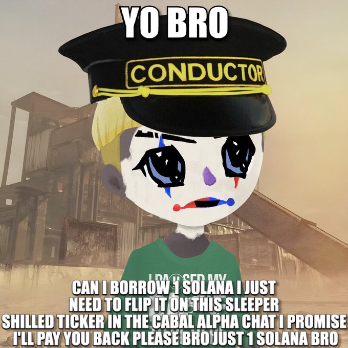 A cartoon clown-like character wearing a 'CONDUCTOR' hat with text overlay reading 'YO BRO' and a desperate plea: 'CAN I BORROW 1 SOLANA I JUST NEED TO FLIP IT ON THIS SLEEPER SHILLED TICKER IN THE CABAL ALPHA CHAT I PROMISE I'LL PAY YOU BACK PLEASE BRO JUST 1 SOLANA BRO'.