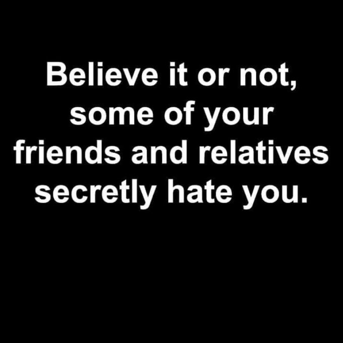 A black background with white text reading: 'Believe it or not, some of your friends and relatives secretly hate you.'