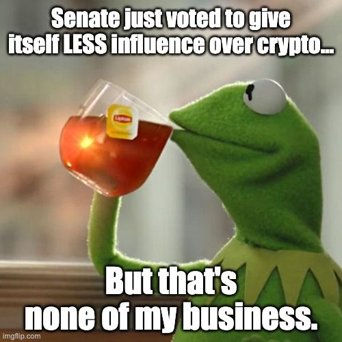 Kermit the Frog sipping tea with the caption "Senate just voted to give itself LESS influence over crypto... But that's none of my business," humorously illustrating indifference to congressional delays while regulators like the SEC and CFTC proactively advance crypto policy on their own.