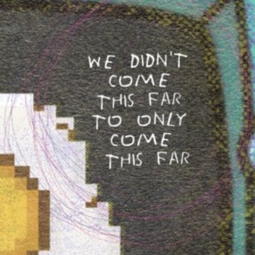A textured artwork features the handwritten text 'WE DIDN'T COME THIS FAR TO ONLY COME THIS FAR' in white letters against a dark, swirling background.
