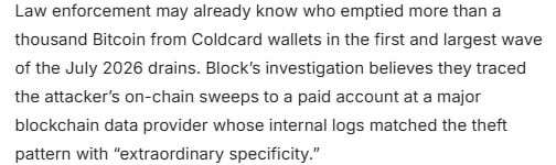 A news excerpt stating that law enforcement may already know who emptied more than a thousand Bitcoin from Coldcard wallets in the first and largest wave of the July 2026 drains, with Block's investigation tracing the attacker's on-chain sweeps to a paid account at a major blockchain data provider.