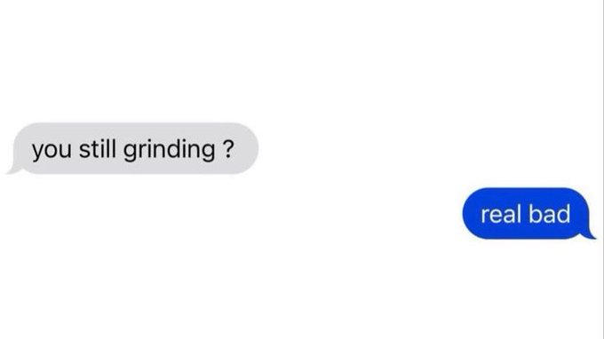 A text message conversation screenshot with the messages 'you still grinding ?' and 'real bad indeed'.