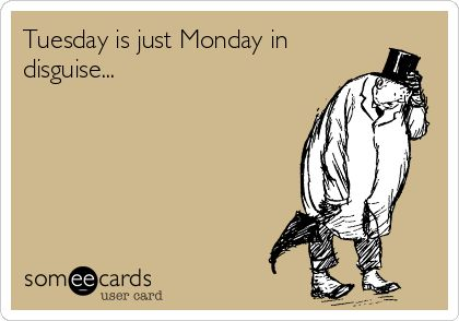A Someecards user card meme featuring a black-and-white sketch of a hunched, weary man in a top hat. The text reads: 'Tuesday is just Monday in disguise...' with the 'someecards user card' logo in the corner.