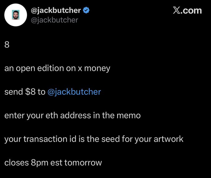 Tweet from @jackbutcher (@jackbutcher) announcing '8', an open edition artwork on X Money costing $8, where the transaction ID becomes the seed for the artwork, closing 8pm EST tomorrow.