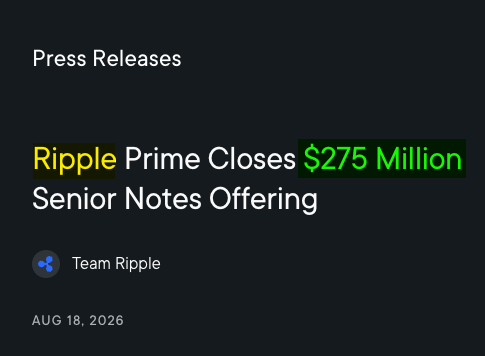 A Ripple press release dated August 18, 2026, announces that Ripple Prime has closed a $275 million senior notes offering, with details indicating an upsized, investment-grade (BBB-rated) deal to support expansion of its U.S. institutional prime brokerage services.