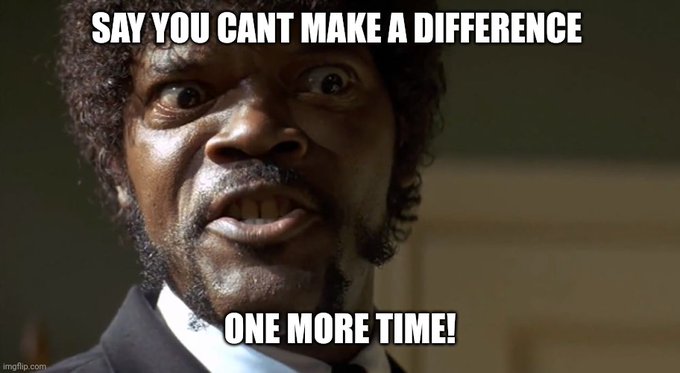 A meme image featuring Samuel L. Jackson with an intense facial expression, with bold white text reading 'SAY YOU CANT MAKE A DIFFERENCE' at the top and 'ONE MORE TIME!' at the bottom.