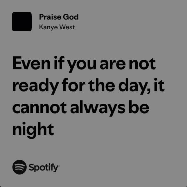 The image features a gray background with black text that reads "PRAISE GOD Kanye West" at the top, followed by "Spotify". Below this, there's a quote from a song called "Even if you are not ready for the day, it cannot always be night." The quote is written in white text against a black background.