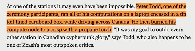 The image shows a grey background with text written in orange, which reads "At one of the stations it may even have been impossible, Peter Todd, one of the ceremony participants, ran all his computations on a laptop encased in a tin foil-lined box while driving across Canada. He then burned his laptop with a propane torch." The image is related to the post because it contains text that references "Zcash lore has no equal" and "@peterktodd literally participated in the first Zcash ceremony while in a moving car, with his laptop in a tin foil-lined box to ensure there could be no tampering. He then burned the laptop with a propane torch."