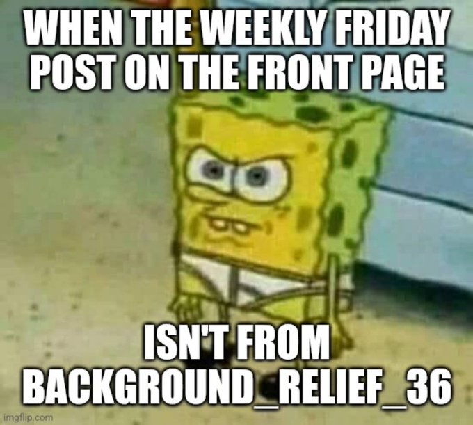 The image features a cartoon character of a yellow sponge sitting on top of a bed with its eyes open wide as if looking at something or someone. The caption below the image reads, "When the weekly friday post on the front page isn't from background relief 36..."