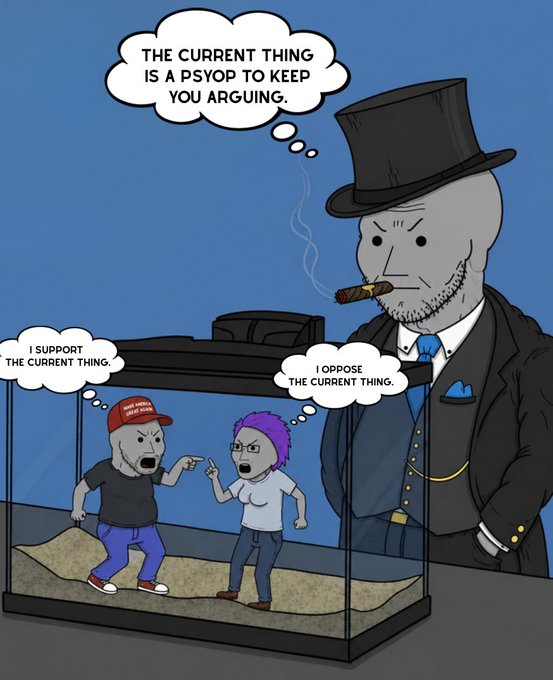 A political cartoon showing a large shadowy figure in a top hat smoking a cigar, thinking 'THE CURRENT THING IS A PSYOP TO KEEP YOU ARGUING,' while observing two men arguing in a glass tank, one saying 'I SUPPORT THE CURRENT THING' and the other saying 'I OPPOSE THE CURRENT THING.'