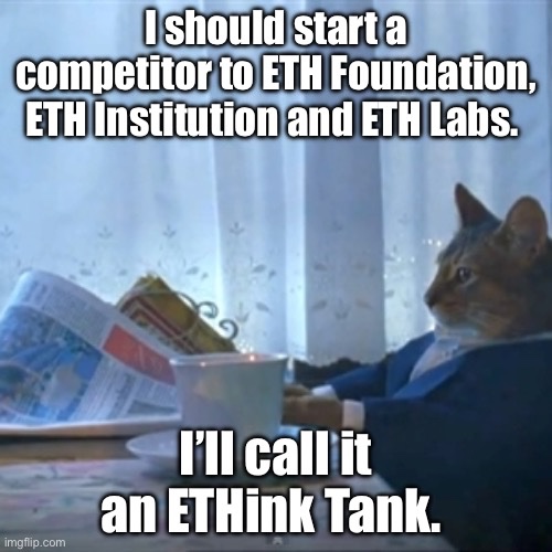 Meme of a cat in a business suit reading a newspaper with text: 'I should start a competitor to ETH Foundation, ETH Institution and ETH Labs. I'll call it an ETHink Tank.'