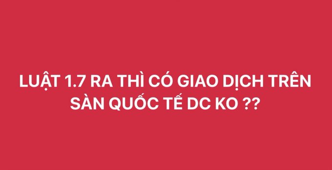 Red background with white Vietnamese text asking 'LUẬT 1.7 RA THÌ CÓ GIAO DỊCH TRÊN SÀN QUỐC TẾ DC KO ??' about trading on international exchanges under law 1.7.