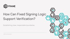 A presentation slide from FRAME titled "How Can Fixed Signing Logic Support Verification?" with subtitle "Establishing clear, inspectable boundaries."